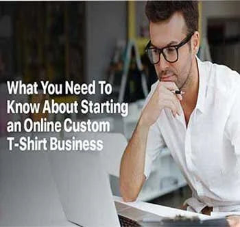 What You Need To Know About Starting an Online Custom T-Shirt Business